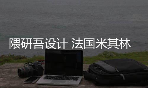 计 隈研吾设物馆开工改造林博项目法国米其