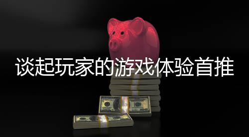 玩家开传的游戏体验首谈起推新站奇网